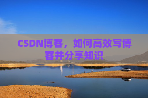 CSDN博客,如何高效写博客并分享知识